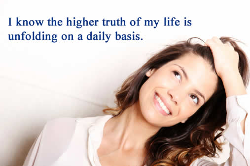 I know the higher truth of my life is unfolding on a daily basis.