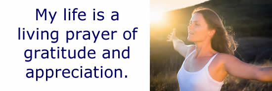 My life is a living prayer of gratitude and appreciation.