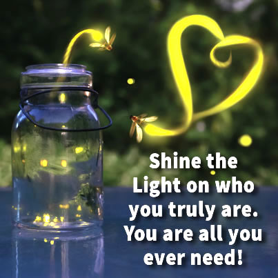 Shine the Light on Who you truly are. You are all you ever need!