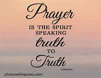 Prayer is the Spirit Speaking truth to Truth.